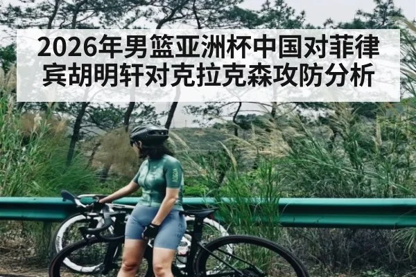 2026年男篮亚洲杯中国对菲律宾胡明轩对克拉克森攻防分析
